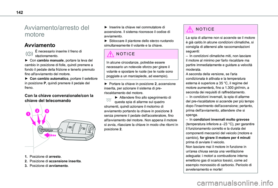 TOYOTA PROACE CITY VERSO 2022  Manuale duso (in Italian) 142
Avviamento/arresto del 
motore
Avviamento
È necessario inserire il freno di stazionamento.► Con cambio manuale, portare la leva del cambio in posizione di folle, quindi premere a fondo il pedal