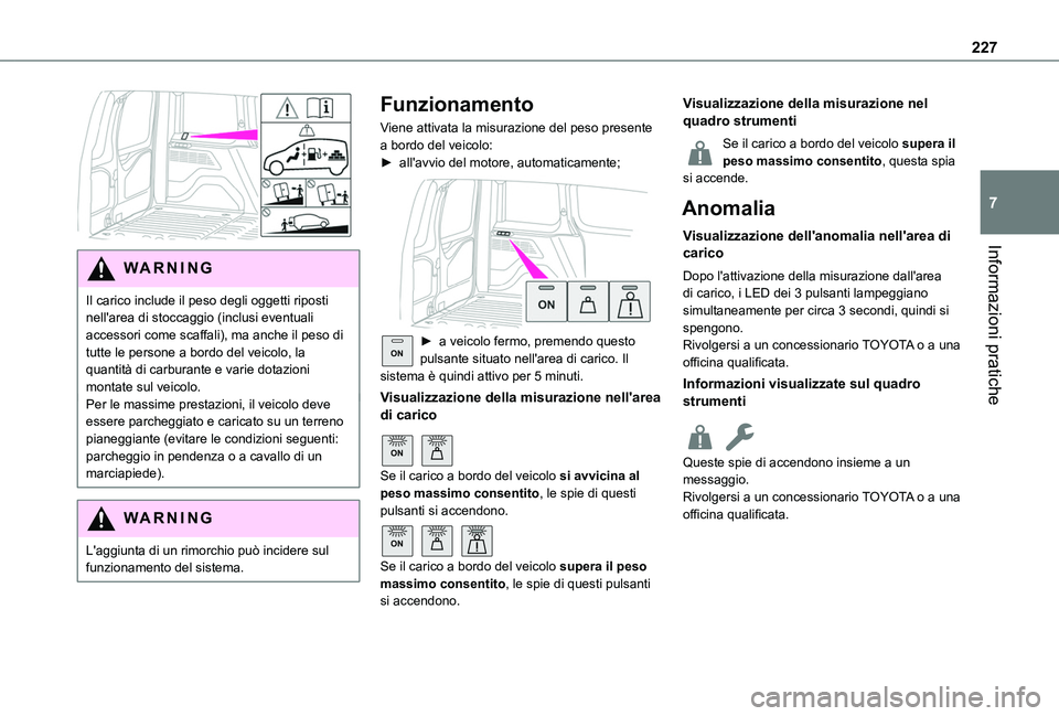TOYOTA PROACE CITY VERSO 2022  Manuale duso (in Italian) 227
Informazioni pratiche
7
 
WARNI NG
Il carico include il peso degli oggetti riposti nell'area di stoccaggio (inclusi eventuali accessori come scaffali), ma anche il peso di tutte le persone a b