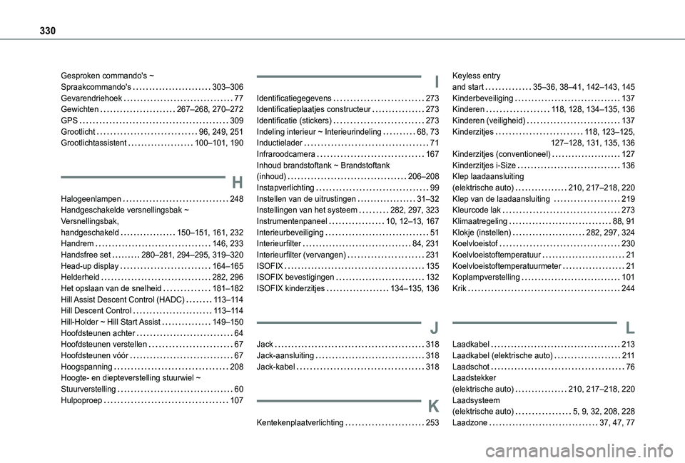 TOYOTA PROACE CITY VERSO 2022 Instructieboekje (in Dutch) 330
Gesproken commando's ~ Spraakcommando's 303–306Gevarendriehoek 77Gewichten 267–268, 270–272GPS 309Grootlicht 96, 249, 251Grootlichtassistent 100–101, 190
H
Halogeenlam TOYOTA PROACE CITY VERSO 2022 Instructieboekje (in Dutch) 330
Gesproken commando's ~ Spraakcommando's 303–306Gevarendriehoek 77Gewichten 267–268, 270–272GPS 309Grootlicht 96, 249, 251Grootlichtassistent 100–101, 190
H
Halogeenlam