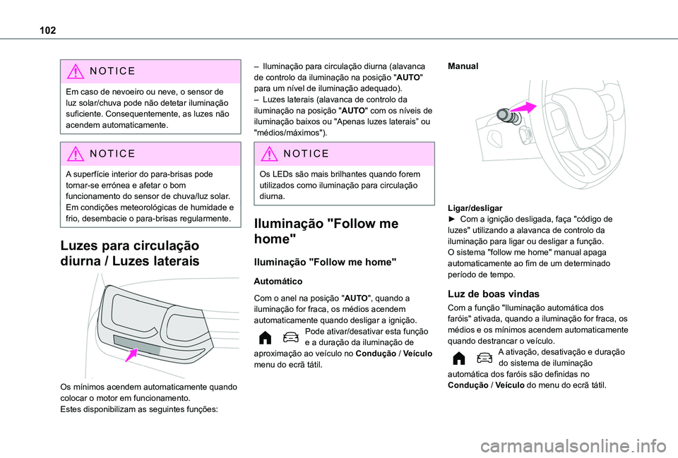 TOYOTA PROACE CITY VERSO 2022  Manual de utilização (in Portuguese) 102
NOTIC E
Em caso de nevoeiro ou neve, o sensor de luz solar/chuva pode não detetar iluminação suficiente. Consequentemente, as luzes não acendem automaticamente.
NOTIC E
A superfície interior 