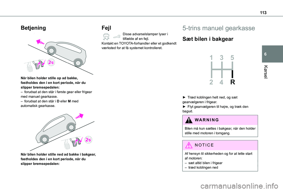 TOYOTA PROACE CITY VERSO 2019  Brugsanvisning (in Danish) 11 3
Kørsel
6
Betjening 
 
Når bilen holder stille op ad bakke, fastholdes den i en kort periode, når du slipper bremsepedalen:– forudsat at den står i første gear eller frigear med manuel gear