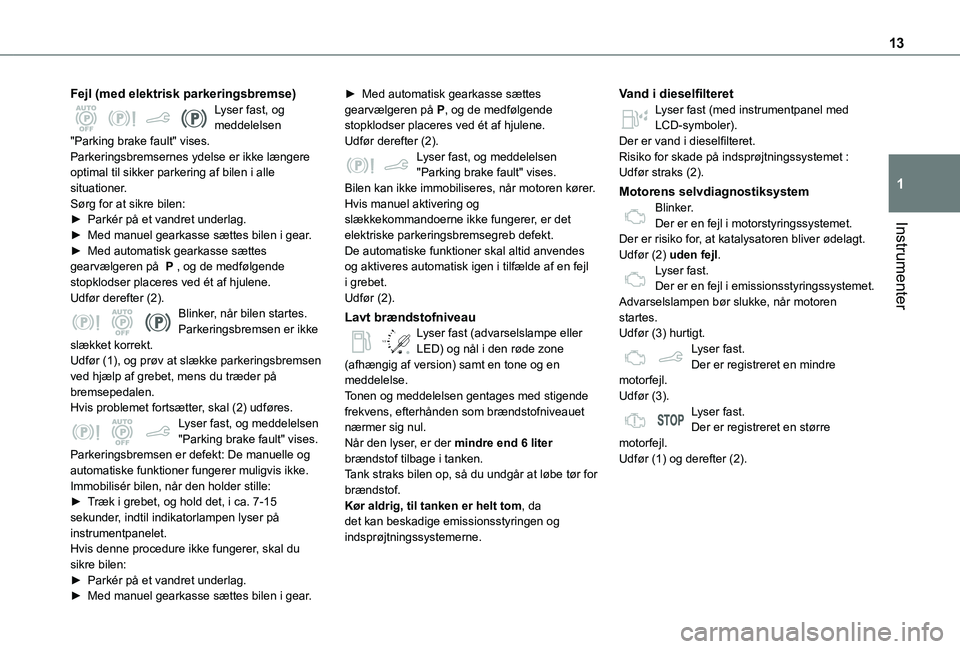 TOYOTA PROACE CITY VERSO 2019 Brugsanvisning (in Danish) 13
Instrumenter
1
Fejl (med elektrisk parkeringsbremse)Lyser fast, og meddelelsen "Parking brake fault" vises.Parkeringsbremsernes ydelse er ikke længere optimal til sikker parkering af bilen TOYOTA PROACE CITY VERSO 2019 Brugsanvisning (in Danish) 13
Instrumenter
1
Fejl (med elektrisk parkeringsbremse)Lyser fast, og meddelelsen "Parking brake fault" vises.Parkeringsbremsernes ydelse er ikke længere optimal til sikker parkering af bilen