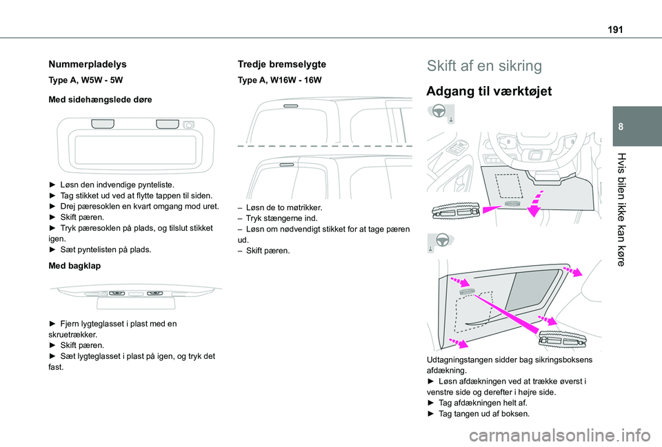 TOYOTA PROACE CITY VERSO 2019  Brugsanvisning (in Danish) 191
Hvis bilen ikke kan køre
8
Nummerpladelys
Type A, W5W - 5W
Med sidehængslede døre
 
 
► Løsn den indvendige pynteliste.► Tag stikket ud ved at flytte tappen til siden.►  Drej pæresoklen