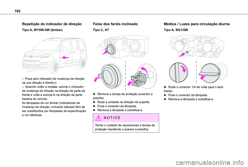 TOYOTA PROACE CITY VERSO 2019  Manual de utilização (in Portuguese) 192
Repetição do indicador de direção
Tipo A, WY5W-5W (âmbar) 
 
– Puxe pelo indicador de mudança de direção na sua direção e liberte-o. – Quando voltar a instalar, acione o indicador de