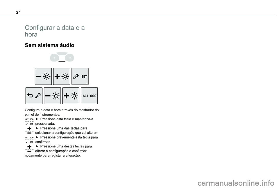 TOYOTA PROACE CITY VERSO 2019  Manual de utilização (in Portuguese) 24
Configurar a data e a 
hora
Sem sistema áudio 
  
 
Configure a data e hora através do mostrador do painel de instrumentos.► Pressione esta tecla e mantenha-a pressionada.► Pressione uma das 