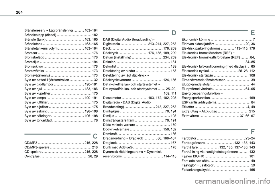 TOYOTA PROACE CITY VERSO 2019  Bruksanvisningar (in Swedish) 264
Bränslereserv ~ Låg bränslenivå   163–164Bränslestopp (diesel)   182Bränsle (tank)   163, 165Bränsletank   163–165Bränsletankens volym   163–164Bromsar   176Bromsbelägg   176Bromslj