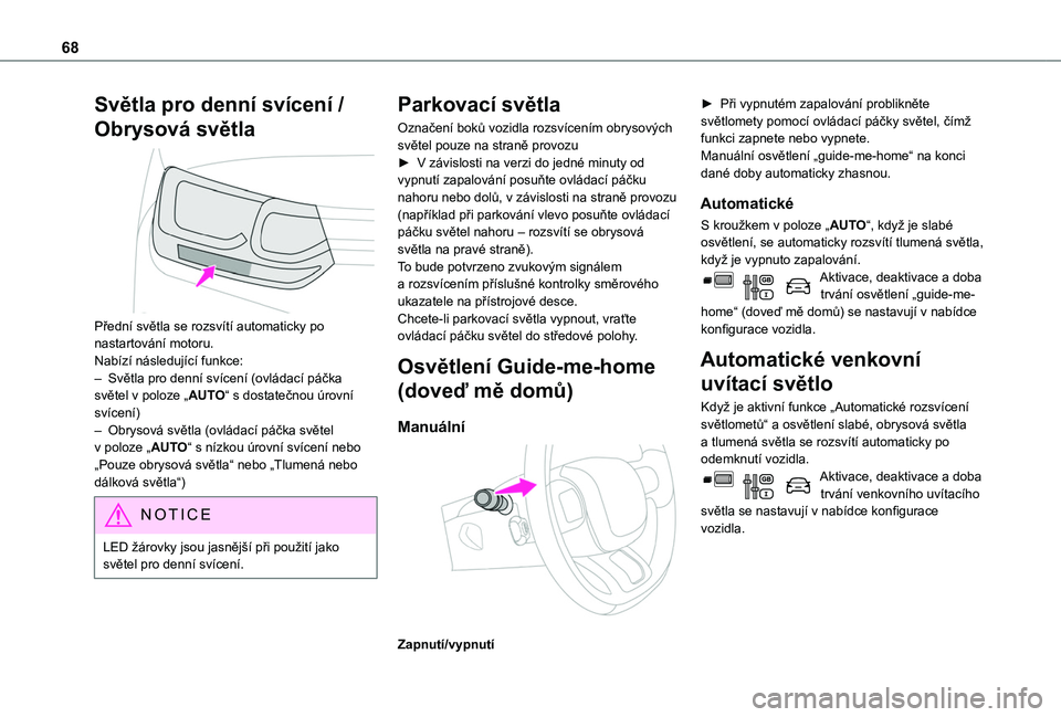 TOYOTA PROACE CITY VERSO 2019  Návod na použití (in Czech) 68
Světla pro denní svícení / 
Obrysová světla 
 
Přední světla se rozsvítí automaticky po nastartování motoru.Nabízí následující funkce:– Světla pro denní svícení (ovládací 