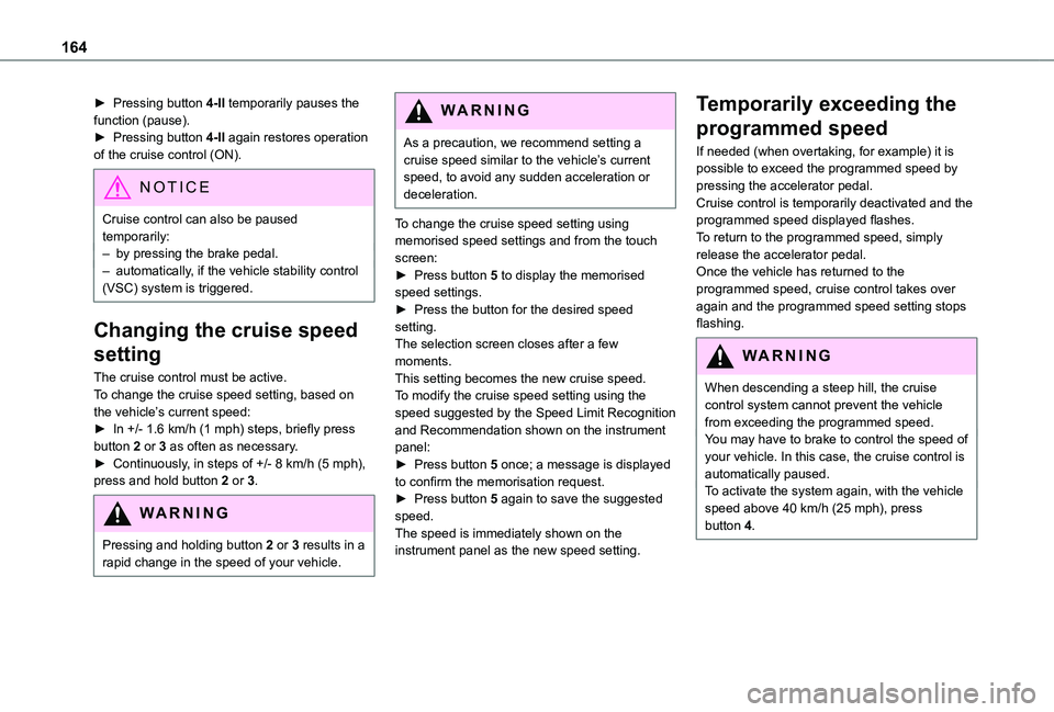 TOYOTA PROACE CITY VERSO EV 2022  Owners Manual 164
► Pressing button 4-II temporarily pauses the function (pause).► Pressing button 4-II again restores operation of the cruise control (ON).
NOTIC E
Cruise control can also be paused temporarily