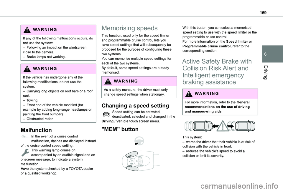 TOYOTA PROACE CITY VERSO EV 2022  Owners Manual 169
Driving
6
WARNI NG
If any of the following malfunctions occurs, do not use the system:– Following an impact on the windscreen close to the camera.– Brake lamps not working.
WARNI NG
If the veh