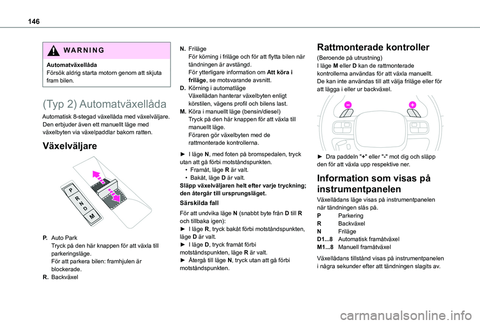 TOYOTA PROACE CITY VERSO EV 2022  Bruksanvisningar (in Swedish) 146
WARNI NG
AutomatväxellådaFörsök aldrig starta motorn genom att skjuta fram bilen.
(Typ  2) Automatväxellåda
Automatisk 8-stegad växellåda med växelväljare. Den erbjuder även ett manuell