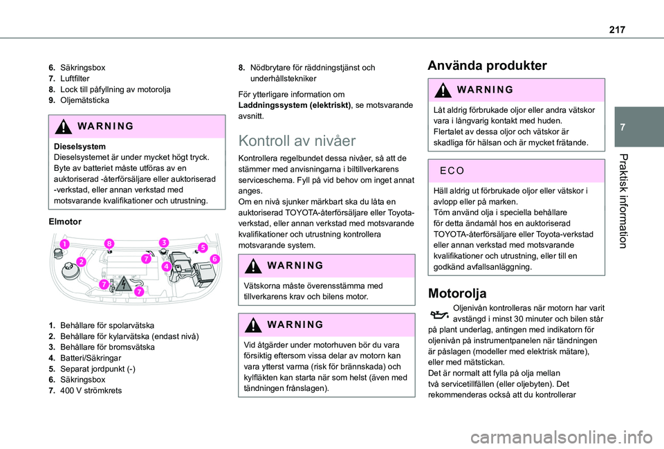 TOYOTA PROACE CITY VERSO EV 2022  Bruksanvisningar (in Swedish) 217
Praktisk information
7
6.Säkringsbox
7.Luftfilter
8.Lock till påfyllning av motorolja
9.Oljemätsticka
WARNI NG
DieselsystemDieselsystemet är under mycket högt tryck.Byte av batteriet måste u