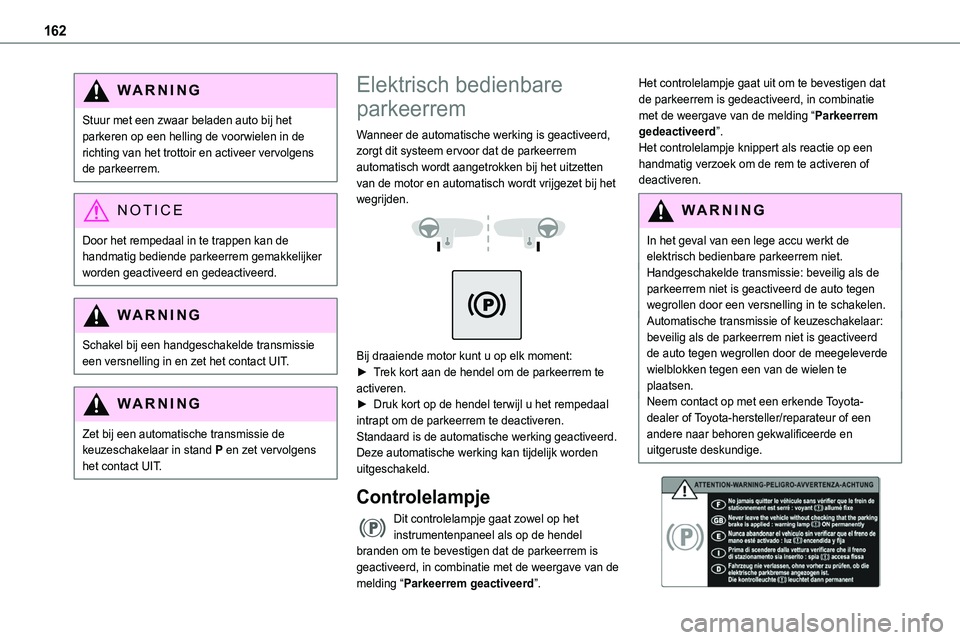 TOYOTA PROACE VERSO 2023  Instructieboekje (in Dutch) 162
WARNI NG
Stuur met een zwaar beladen auto bij het parkeren op een helling de voorwielen in de richting van het trottoir en activeer vervolgens de parkeerrem.
NOTIC E
Door het rempedaal in te trapp
