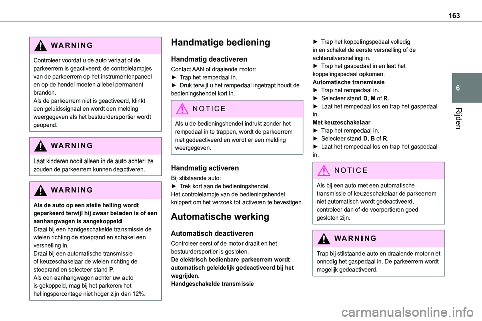 TOYOTA PROACE VERSO 2023  Instructieboekje (in Dutch) 163
Rijden
6
WARNI NG
Controleer voordat u de auto verlaat of de parkeerrem is geactiveerd: de controlelampjes van de parkeerrem op het instrumentenpaneel en op de hendel moeten allebei permanent bran