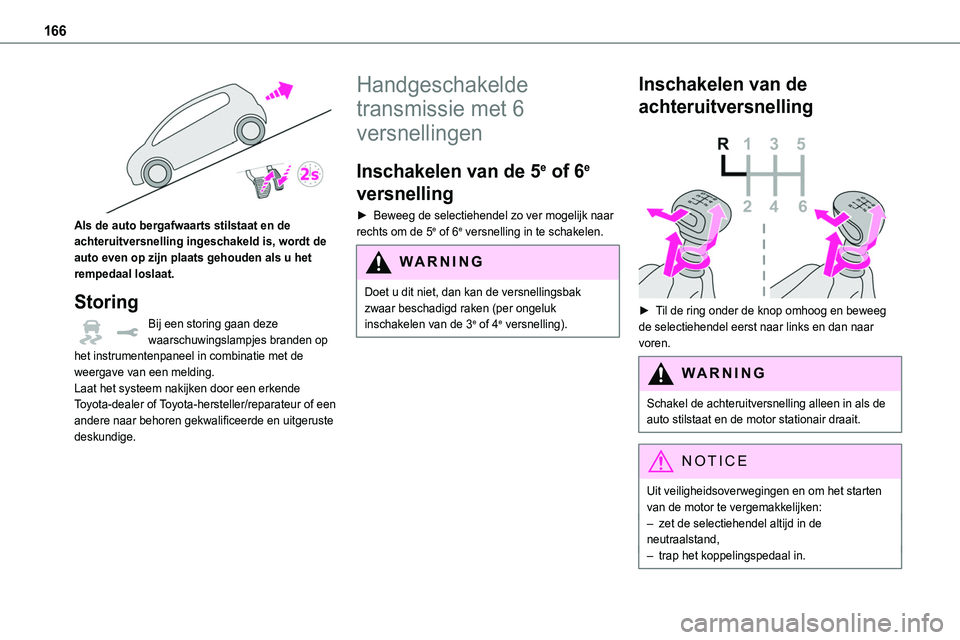 TOYOTA PROACE VERSO 2023  Instructieboekje (in Dutch) 166
 
Als de auto bergafwaarts stilstaat en de achteruitversnelling ingeschakeld is, wordt de auto even op zijn plaats gehouden als u het rempedaal loslaat.
Storing
Bij een storing gaan deze waarschuw