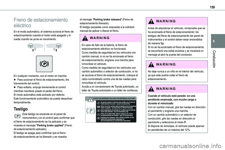 TOYOTA PROACE VERSO EV 2024 Manual del propietario (in Spanish) 159
Conducción
6
Freno de estacionamiento
eléctrico
En el modo automático, el sistema acciona el freno de estacionamiento cuando el motor está apagado y lo suelta cuando se pone en movimiento.
TOYOTA PROACE VERSO EV 2024 Manual del propietario (in Spanish) 159
Conducción
6
Freno de estacionamiento
eléctrico
En el modo automático, el sistema acciona el freno de estacionamiento cuando el motor está apagado y lo suelta cuando se pone en movimiento.