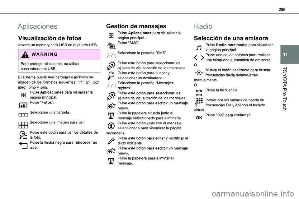 TOYOTA PROACE VERSO EV 2024 Manual del propietario (in Spanish) 289
TOYOTA Pro Touch
11
Aplicaciones
Visualización de fotos
Inserte un memory stick USB en el puerto USB.
WARNI NG
Para proteger el sistema, no utilice concentradores USB.
El sistema puede leer carpe TOYOTA PROACE VERSO EV 2024 Manual del propietario (in Spanish) 289
TOYOTA Pro Touch
11
Aplicaciones
Visualización de fotos
Inserte un memory stick USB en el puerto USB.
WARNI NG
Para proteger el sistema, no utilice concentradores USB.
El sistema puede leer carpe