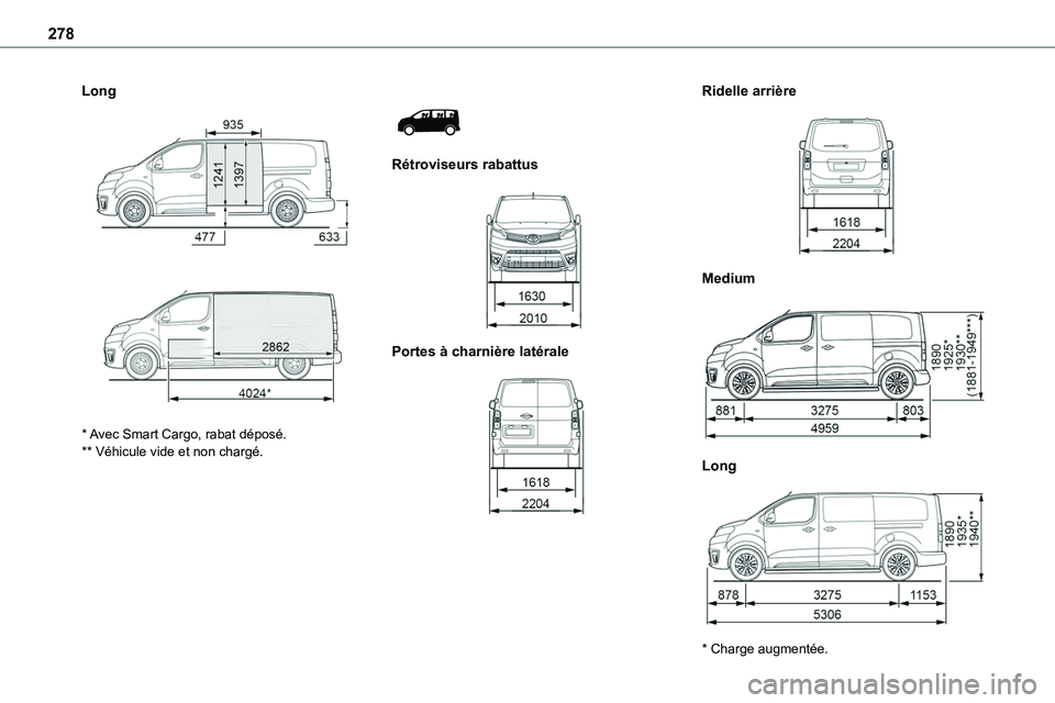 TOYOTA PROACE VERSO EV 2024  Manuel du propriétaire (in French) 278
Long 
  
 
* Avec Smart Cargo, rabat déposé.** Véhicule vide et non chargé.
 
 
Rétroviseurs rabattus 
 
Portes à charnière latérale 
 
Ridelle arrière 
 
Medium 
 
Long 
 
* Charge augme