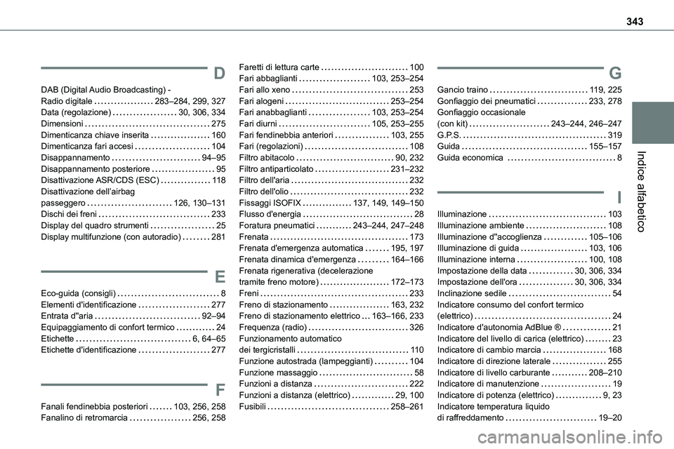 TOYOTA PROACE VERSO EV 2024 Manuale duso (in Italian) 343
Indice alfabetico
D
DAB (Digital Audio Broadcasting) - Radio digitale 283–284, 299, 327Data (regolazione) 30, 306, 334Dimensioni 275Dimenticanza chiave inserita 160Dimenticanza fari acc TOYOTA PROACE VERSO EV 2024 Manuale duso (in Italian) 343
Indice alfabetico
D
DAB (Digital Audio Broadcasting) - Radio digitale 283–284, 299, 327Data (regolazione) 30, 306, 334Dimensioni 275Dimenticanza chiave inserita 160Dimenticanza fari acc