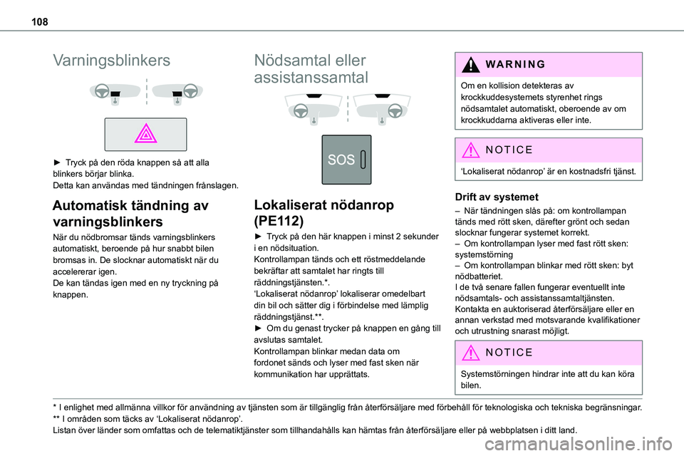 TOYOTA PROACE VERSO EV 2024  Bruksanvisningar (in Swedish) 108
Varningsblinkers 
  
 
► Tryck på den röda knappen så att alla blinkers börjar blinka.Detta kan användas med tändningen frånslagen.
Automatisk tändning av 
varningsblinkers
När du nödb