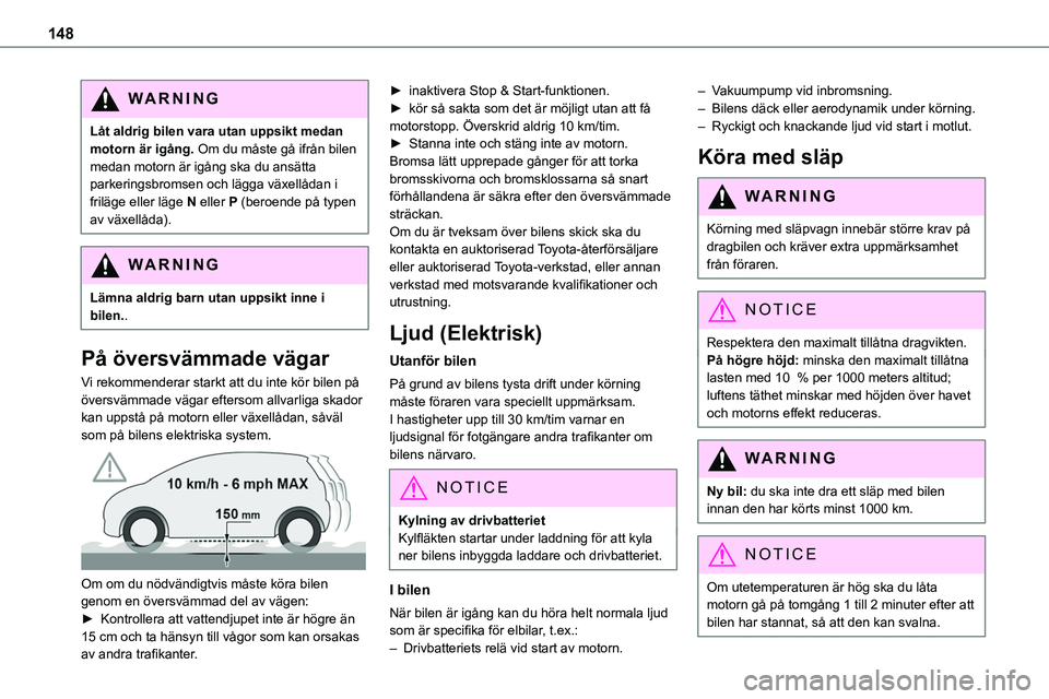 TOYOTA PROACE VERSO EV 2024  Bruksanvisningar (in Swedish) 148
WARNI NG
Låt aldrig bilen vara utan uppsikt medan motorn är igång. Om du måste gå ifrån bilen medan motorn är igång ska du ansätta parkeringsbromsen och lägga växellådan i friläge ell
