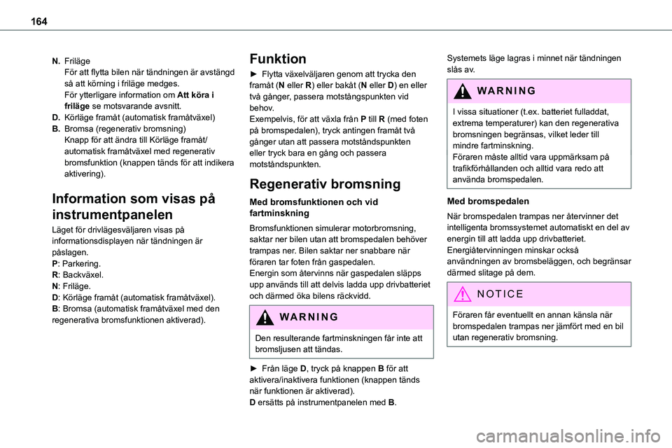TOYOTA PROACE VERSO EV 2024  Bruksanvisningar (in Swedish) 164
N.FrilägeFör att flytta bilen när tändningen är avstängd så att körning i friläge medges.För ytterligare information om Att köra i friläge se motsvarande avsnitt.
D.Körläge framåt (