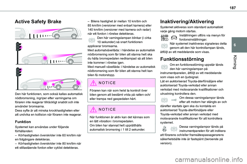 TOYOTA PROACE VERSO EV 2024  Bruksanvisningar (in Swedish) 187
Körning
6
Active Safety Brake 
 
Den här funktionen, som också kallas automatisk nödbromsning, ingriper efter varningarna om föraren inte reagerar tillräckligt snabbt och inte använder brom