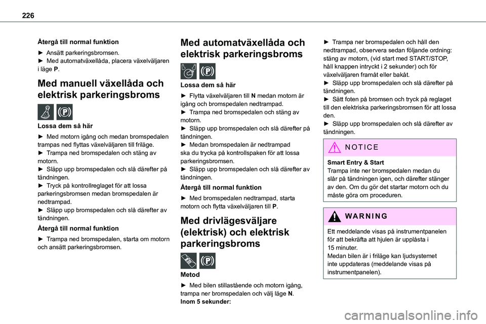 TOYOTA PROACE VERSO EV 2024  Bruksanvisningar (in Swedish) 226
Återgå till normal funktion
► Ansätt parkeringsbromsen.►  Med automatväxellåda, placera växelväljaren i läge P.
Med manuell växellåda och 
elektrisk parkeringsbroms  /  
Lossa dem s