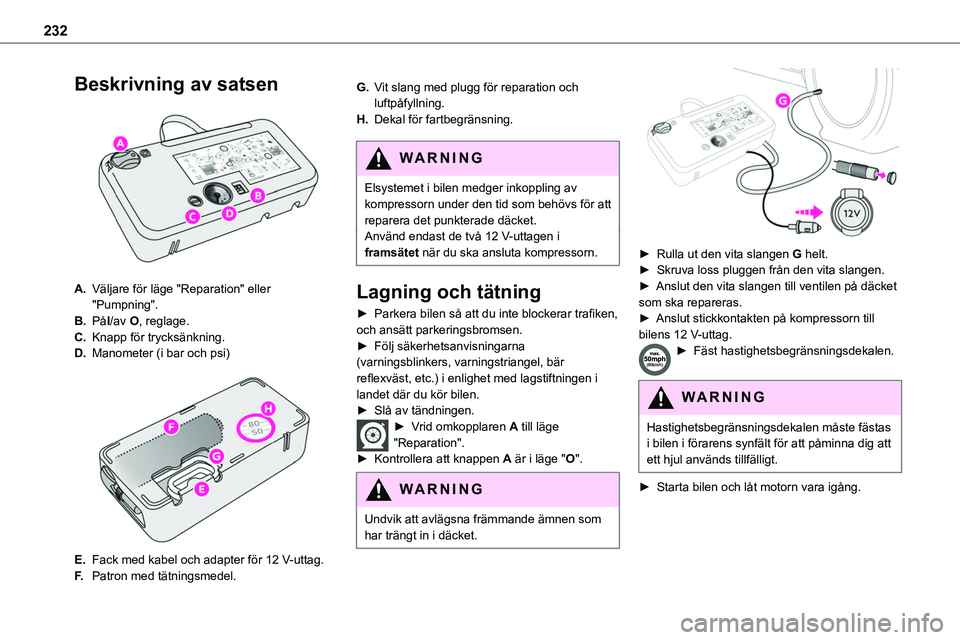 TOYOTA PROACE VERSO EV 2024  Bruksanvisningar (in Swedish) 232
Beskrivning av satsen 
 
A.Väljare för läge "Reparation" eller "Pumpning".
B.PåI/av O, reglage.
C.Knapp för trycksänkning.
D.Manometer (i bar och psi) 
 
E.Fack med kabel och