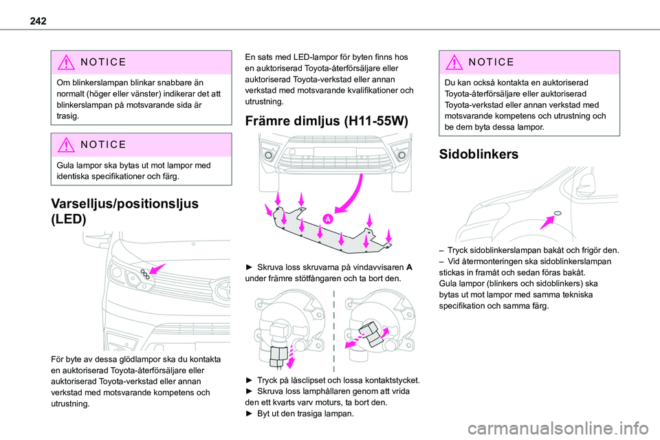 TOYOTA PROACE VERSO EV 2024  Bruksanvisningar (in Swedish) 242
NOTIC E
Om blinkerslampan blinkar snabbare än normalt (höger eller vänster) indikerar det att blinkerslampan på motsvarande sida är trasig.
NOTIC E
Gula lampor ska bytas ut mot lampor med ide