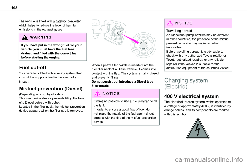 TOYOTA PROACE VERSO EV 2023  Owners Manual 198
The vehicle is fitted with a catalytic converter, which helps to reduce the level of harmful emissions in the exhaust gases.
WARNI NG
If you have put in the wrong fuel for your vehicle, you must h