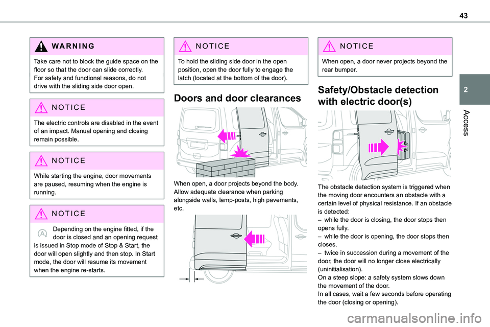 TOYOTA PROACE VERSO EV 2023  Owners Manual 43
Access
2
WARNI NG
Take care not to block the guide space on the floor so that the door can slide correctly.For safety and functional reasons, do not drive with the sliding side door open.
NOTIC E
T