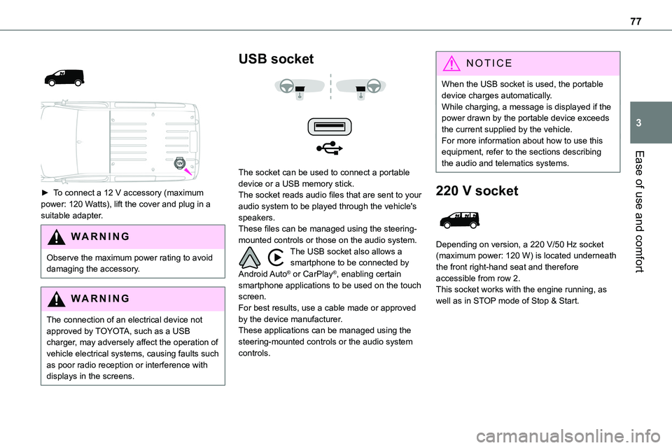 TOYOTA PROACE VERSO EV 2023  Owners Manual 77
Ease of use and comfort
3
 
  
 
► To connect a 12 V accessory (maximum power: 120 Watts), lift the cover and plug in a suitable adapter.
WARNI NG
Observe the maximum power rating to avoid damagi