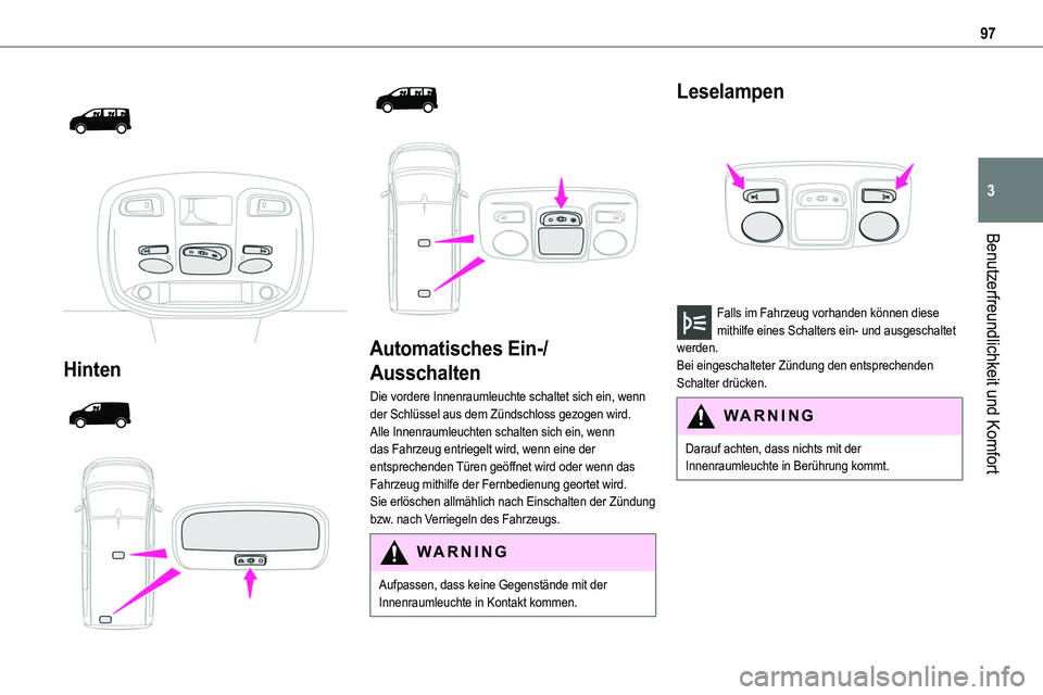 TOYOTA PROACE VERSO EV 2023  Betriebsanleitungen (in German) 97
Benutzerfreundlichkeit und Komfort
3
 
  
 
Hinten 
  
  
  
 
Automatisches Ein-/
Ausschalten
Die vordere Innenraumleuchte schaltet sich ein, wenn der Schlüssel aus dem Zündschloss gezogen wird.