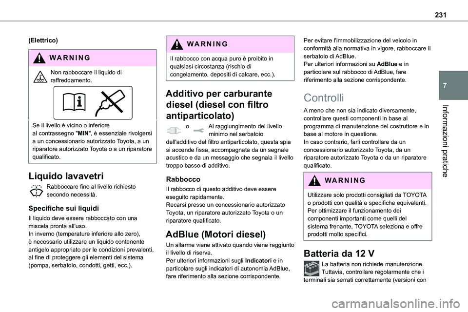 TOYOTA PROACE VERSO EV 2023  Manuale duso (in Italian) 231
Informazioni pratiche
7
(Elettrico)
WARNI NG
Non rabboccare il liquido di raffreddamento.
Se il livello è vicino o inferiore al contrassegno "MIN", è essenziale rivolgersi a un concessio