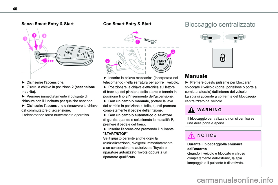 TOYOTA PROACE VERSO EV 2023  Manuale duso (in Italian) 40
Senza Smart Entry & Start 
 
► Disinserire l'accensione.► Girare la chiave in posizione 2 (accensione inserita).► Premere immediatamente il pulsante di chiusura con il lucchetto per qualc