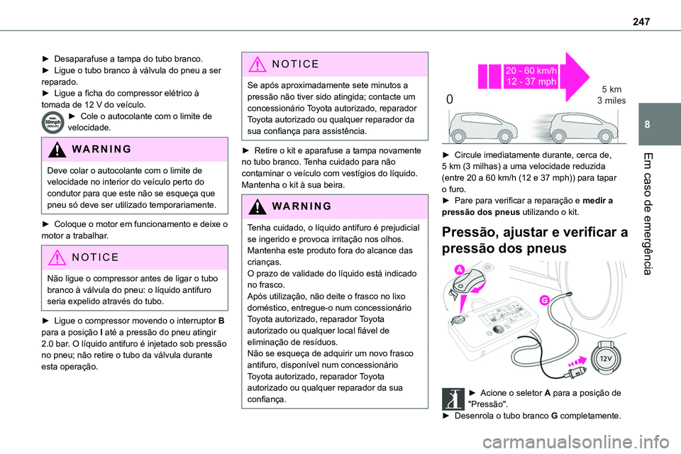 TOYOTA PROACE VERSO EV 2023 Manual de utilização (in Portuguese) 247
Em caso de emergência
8
► Desaparafuse a tampa do tubo branco.► Ligue o tubo branco à válvula do pneu a ser reparado.► Ligue a ficha do compressor elétrico à tomada de 12 V do veículo. TOYOTA PROACE VERSO EV 2023 Manual de utilização (in Portuguese) 247
Em caso de emergência
8
► Desaparafuse a tampa do tubo branco.► Ligue o tubo branco à válvula do pneu a ser reparado.► Ligue a ficha do compressor elétrico à tomada de 12 V do veículo.