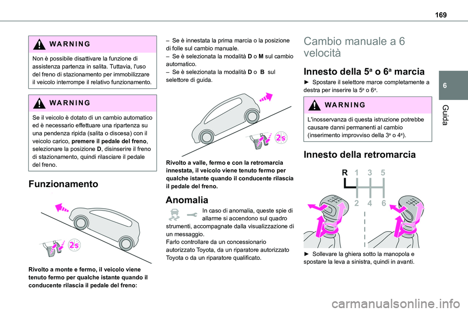 TOYOTA PROACE VERSO EV 2022 Manuale duso (in Italian) 169
Guida
6
WARNI NG
Non è possibile disattivare la funzione di assistenza partenza in salita. Tuttavia, l'uso del freno di stazionamento per immobilizzare il veicolo interrompe il relativo funzi TOYOTA PROACE VERSO EV 2022 Manuale duso (in Italian) 169
Guida
6
WARNI NG
Non è possibile disattivare la funzione di assistenza partenza in salita. Tuttavia, l'uso del freno di stazionamento per immobilizzare il veicolo interrompe il relativo funzi