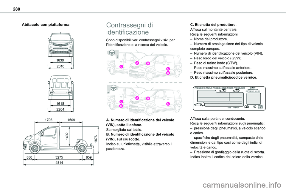 TOYOTA PROACE VERSO EV 2022 Manuale duso (in Italian) 280
Abitacolo con piattaforma
Contrassegni di
identificazione
Sono disponibili vari contrassegni visivi per l'identificazione e la ricerca del veicolo.
A. Numero di identificazione de TOYOTA PROACE VERSO EV 2022 Manuale duso (in Italian) 280
Abitacolo con piattaforma
Contrassegni di
identificazione
Sono disponibili vari contrassegni visivi per l'identificazione e la ricerca del veicolo.
A. Numero di identificazione de