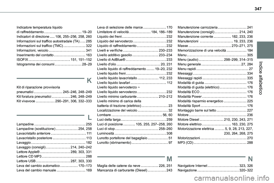 TOYOTA PROACE VERSO EV 2022 Manuale duso (in Italian) 347
Indice alfabetico
Indicatore temperatura liquido di raffreddamento 19–20Indicatori di direzione 106, 255–256, 258, 260Informazioni sul traffico autostradale (TA) 285Informazioni sul tra TOYOTA PROACE VERSO EV 2022 Manuale duso (in Italian) 347
Indice alfabetico
Indicatore temperatura liquido di raffreddamento 19–20Indicatori di direzione 106, 255–256, 258, 260Informazioni sul traffico autostradale (TA) 285Informazioni sul tra