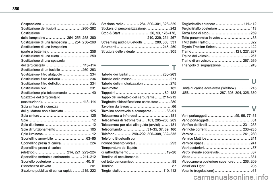 TOYOTA PROACE VERSO EV 2022 Manuale duso (in Italian) 350
Sospensione 236Sostituzione dei fusibili 260–262Sostituzione delle lampadine 254–255, 258–260Sostituzione di una lampadina 254, 258–260Sostituzione di una lampadina (porte a batt TOYOTA PROACE VERSO EV 2022 Manuale duso (in Italian) 350
Sospensione 236Sostituzione dei fusibili 260–262Sostituzione delle lampadine 254–255, 258–260Sostituzione di una lampadina 254, 258–260Sostituzione di una lampadina (porte a batt