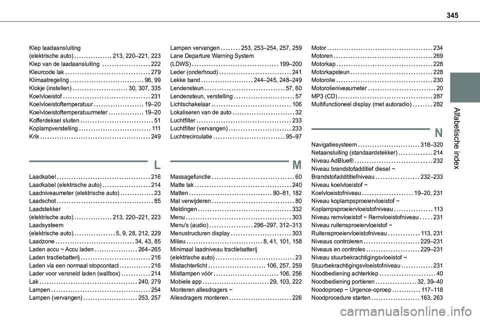 TOYOTA PROACE VERSO EV 2022 Instructieboekje (in Dutch) 345
Alfabetische index
Klep laadaansluiting (elektrische auto) 213, 220–221, 223Klep van de laadaansluiting 222Kleurcode lak 279Klimaatregeling 96, 99Klokje (instellen) 30, 307, 335Koelv TOYOTA PROACE VERSO EV 2022 Instructieboekje (in Dutch) 345
Alfabetische index
Klep laadaansluiting (elektrische auto) 213, 220–221, 223Klep van de laadaansluiting 222Kleurcode lak 279Klimaatregeling 96, 99Klokje (instellen) 30, 307, 335Koelv