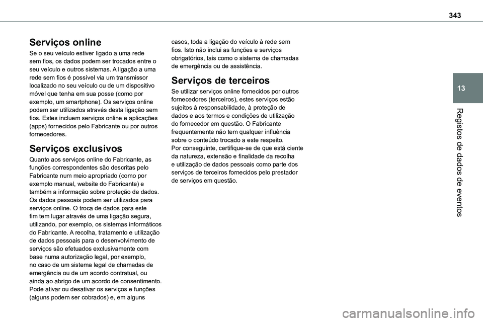 TOYOTA PROACE VERSO EV 2022  Manual de utilização (in Portuguese) 343
Registos de dados de eventos
13
Serviços online
Se o seu veículo estiver ligado a uma rede sem fios, os dados podem ser trocados entre o seu veículo e outros sistemas. A ligação a uma rede se