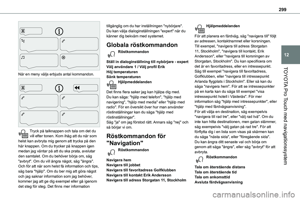 TOYOTA PROACE VERSO EV 2022 Bruksanvisningar (in Swedish) 299
TOYOTA Pro Touch med navigationssystem
12
När en meny väljs erbjuds antal kommandon.
Tryck på talknappen och tala om det du vill efter tonen. Kom ihåg att du när som helst kan avbryta mi TOYOTA PROACE VERSO EV 2022 Bruksanvisningar (in Swedish) 299
TOYOTA Pro Touch med navigationssystem
12
När en meny väljs erbjuds antal kommandon.
Tryck på talknappen och tala om det du vill efter tonen. Kom ihåg att du när som helst kan avbryta mi