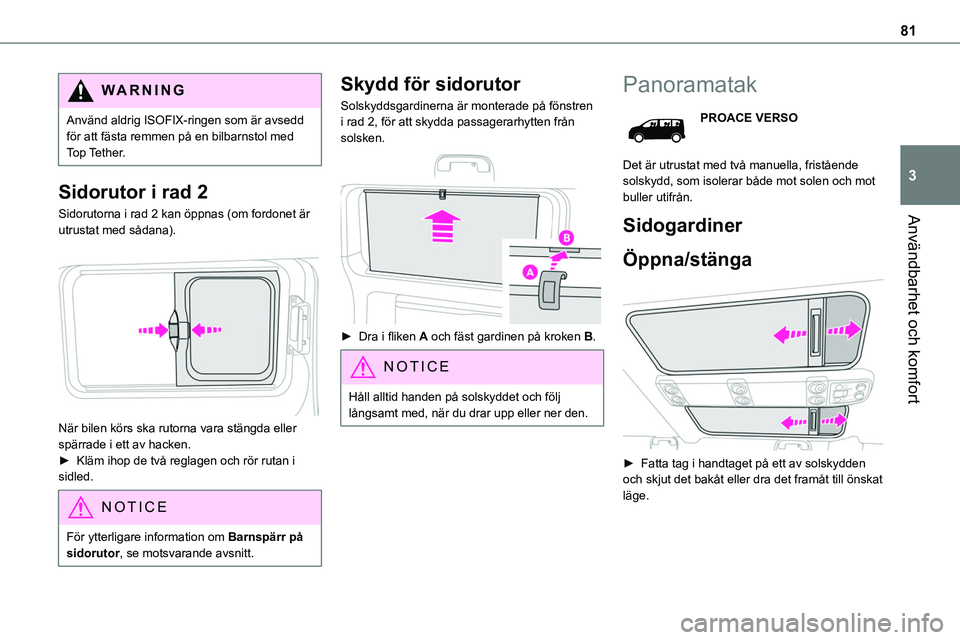 TOYOTA PROACE VERSO EV 2022  Bruksanvisningar (in Swedish) 81
Användbarhet och komfort
3
WARNI NG
Använd aldrig ISOFIX-ringen som är avsedd för att fästa remmen på en bilbarnstol med Top Tether.
Sidorutor i rad 2
Sidorutorna i rad 2 kan öppnas (om ford