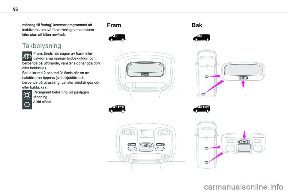 TOYOTA PROACE VERSO EV 2022  Bruksanvisningar (in Swedish) 96
måndag till fredag) kommer programmet att inaktiveras om två förvärmningstemperaturer körs utan att bilen används.
Takbelysning
Fram: tänds när någon av fram- eller bakdörrarna öppnas (s