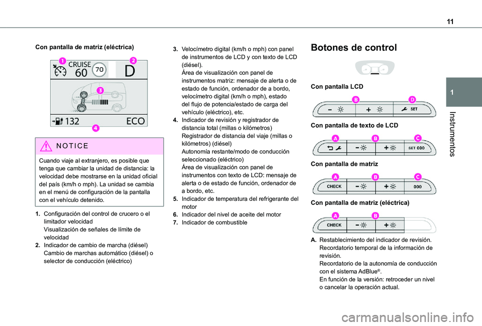TOYOTA PROACE VERSO EV 2020  Manual del propietario (in Spanish) 11
Instrumentos
1
Con pantalla de matriz (eléctrica) 
 
NOTIC E
Cuando viaje al extranjero, es posible que tenga que cambiar la unidad de distancia: la velocidad debe mostrarse en la unidad oficial d