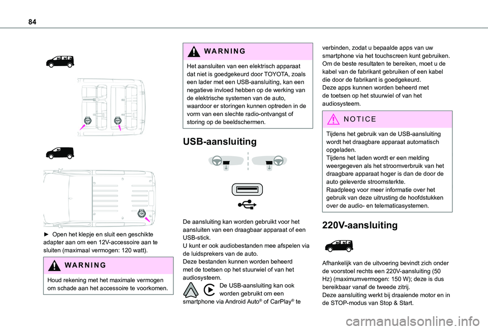 TOYOTA PROACE VERSO EV 2020  Instructieboekje (in Dutch) 84
 
  
  
  
 
► Open het klepje en sluit een geschikte adapter aan om een 12V-accessoire aan te sluiten (maximaal vermogen: 120 watt).
WARNI NG
Houd rekening met het maximale vermogen om schade aa