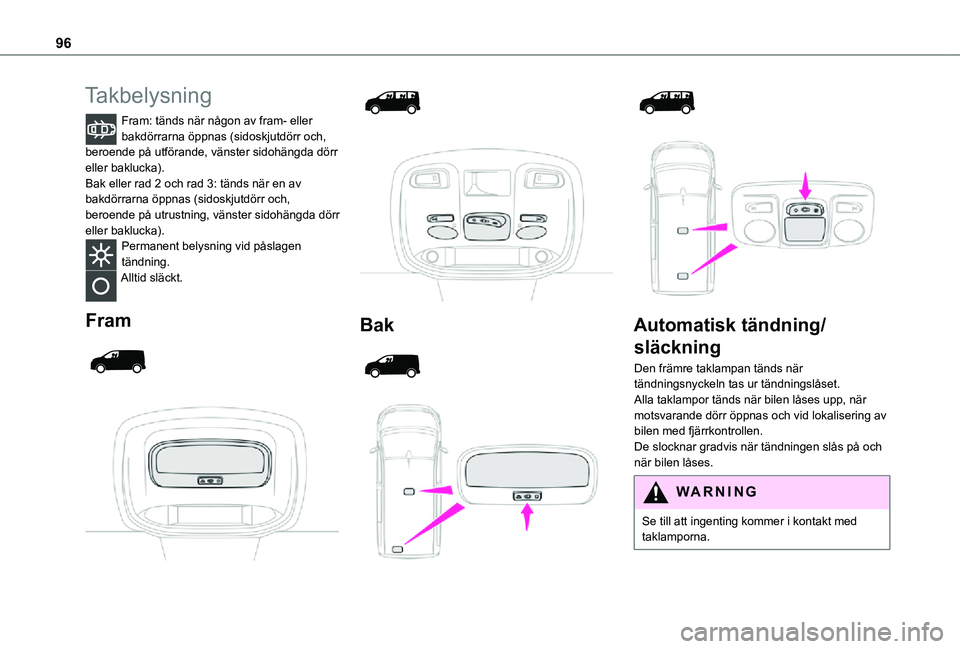 TOYOTA PROACE VERSO EV 2020  Bruksanvisningar (in Swedish) 96
Takbelysning
Fram: tänds när någon av fram- eller bakdörrarna öppnas (sidoskjutdörr och, beroende på utförande, vänster sidohängda dörr eller baklucka).Bak eller rad 2 och rad 3: tänds 