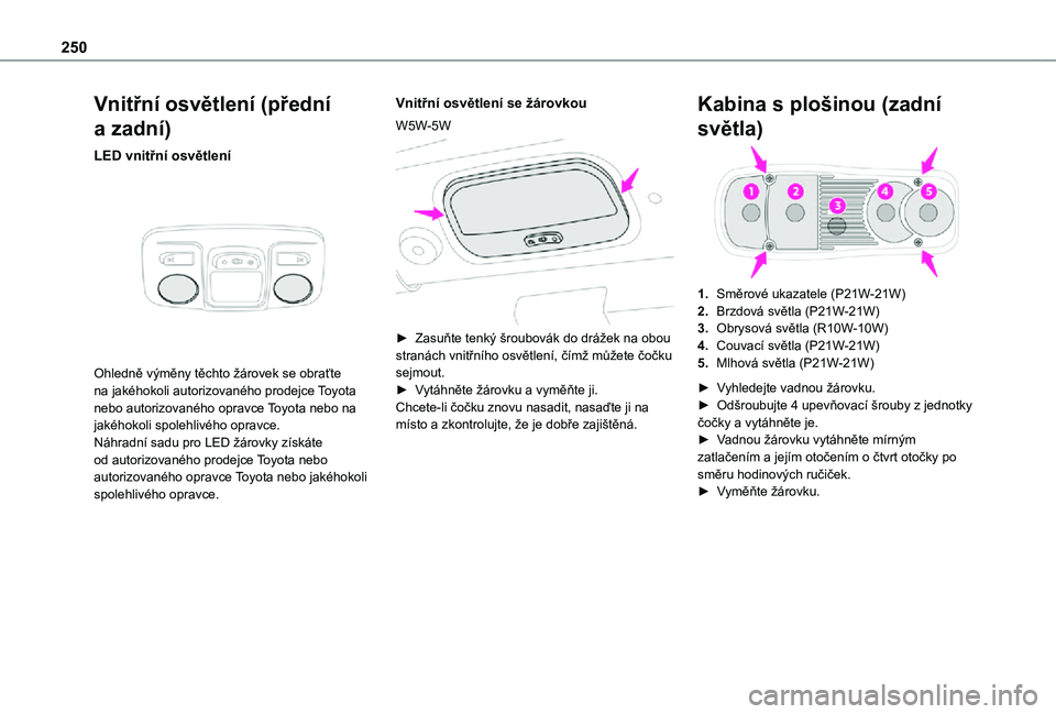 TOYOTA PROACE VERSO EV 2020  Návod na použití (in Czech) 250
Vnitřní osvětlení (přední 
a zadní)
LED vnitřní osvětlení 
 
Ohledně výměny těchto žárovek se obraťte na jakéhokoli autorizovaného prodejce Toyota nebo autorizovaného opravce 