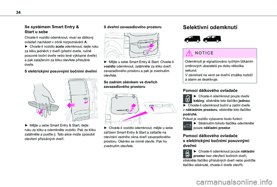 TOYOTA PROACE VERSO EV 2020  Návod na použití (in Czech) 34
Se systémem Smart Entry & 
Start u sebe
Chcete-li vozidlo odemknout, musí se dálkový ovladač nacházet v zóně rozpoznávání A.► Chcete-li vozidlo zcela odemknout, dejte ruku za kliku jed